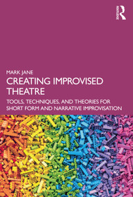 Creating Improvised Theatre (Tools, Techniques, and Theories for Short Form and Narrative Improvisation) by Mark Jane, 9780367707491