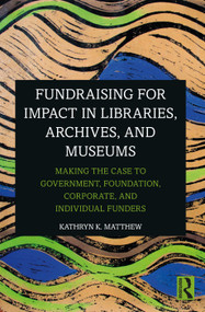 Fundraising for Impact in Libraries, Archives, and Museums (Making the Case to Government, Foundation, Corporate, and Individual Funders) by Kathryn K. Matthew, 9781032119625