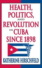 Health, Politics, and Revolution in Cuba Since 1898 - 9781412808637 by Katherine Hirschfeld, 9781412808637