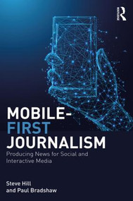Mobile-First Journalism (Producing News for Social and Interactive Media) - 9781138289314 by Steve Hill, Paul Bradshaw, 9781138289314