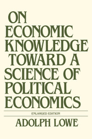 On Economic Knowledge Toward a Science of Political Economics by Adolph Lowe, 9780873322515