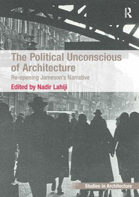 The Political Unconscious of Architecture (Re-opening Jameson's Narrative) - 9781409451815 by Nadir Lahiji, 9781409451815
