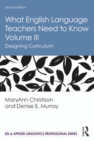 What English Language Teachers Need to Know Volume III (Designing Curriculum) by MaryAnn Christison, Denise E. Murray, 9780367225827