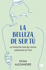 La belleza de ser tú: La historia real de cómo sobreviví al TCA / The Beauty of Being You: The True Story of How I Overcame an Eating Di.. (Spanish Edition) by Olga Alejandre, 9788466676175