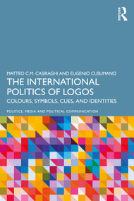 The International Politics of Logos (Colours, Symbols, Cues, and Identities) by Matteo C.M. Casiraghi, Eugenio Cusumano, 9781032500171
