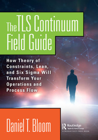 The TLS Continuum Field Guide (How Theory of Constraints, Lean, and Six Sigma Will Transform Your Operations and Process Flow) - 9780367139155 by Daniel Bloom, 9780367139155