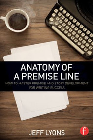 Anatomy of a Premise Line (How to Master Premise and Story Development for Writing Success) - 9781138838857 by Jeff Lyons, 9781138838857