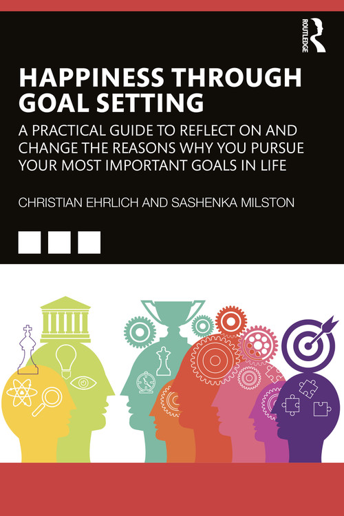 Happiness Through Goal Setting (A Practical Guide to Reflect on and Change the Reasons Why You Pursue Your Most Important Goals in Life) by Christian Ehrlich, Sashenka Milston, 9781032002309
