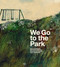 We Go to the Park (A Picture Book) by Sara Stridsberg, Beatrice Alemagna, B.J. Woodstein, 9781592704071