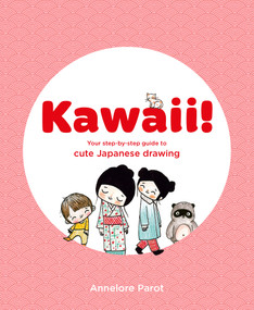 Kawaii! (Your Step-by-Step Guide to Cute Japanese Drawing) by Annelore Parot, 9781837760404