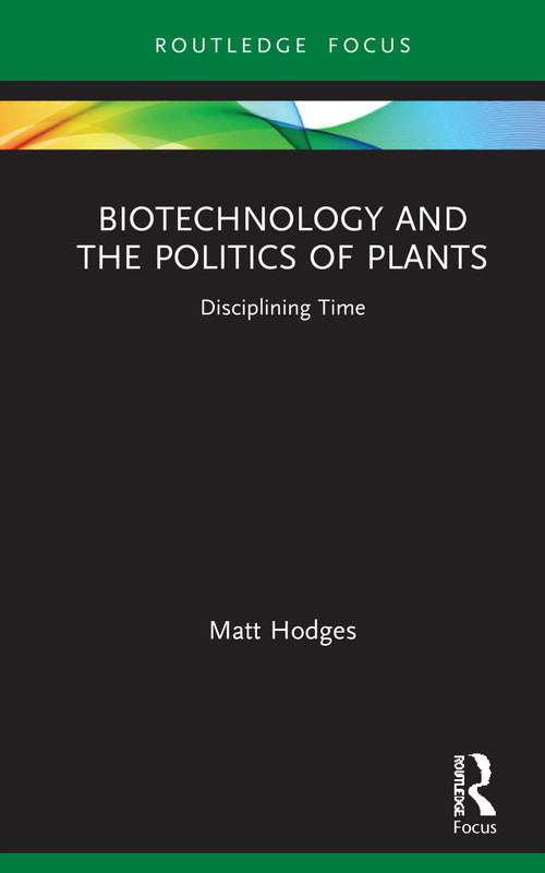 Biotechnology and the Politics of Plants (Disciplining Time) by Matt Hodges, 9781138314528