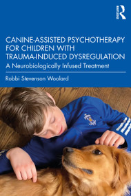 Canine-Assisted Psychotherapy for Children with Trauma-Induced Dysregulation (A Neurobiologically Infused Treatment) by Robbi Stevenson Woolard, 9781032108759