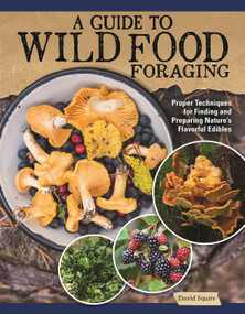 A Guide to Wild Food Foraging (Proper Techniques for Finding and Preparing Nature's Flavorful Edibles) by David Squire, 9781504801355
