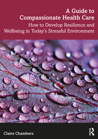 A Guide to Compassionate Healthcare (How to Develop Resilience and Wellbeing in Today's Stressful Environment) - 9781138093409 by Claire Chambers, 9781138093409