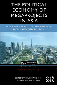 The Political Economy of Megaprojects in Asia (State Power, Land Control, Financial Flows, and Dispossession) by Hyun Bang Shin, Dong-Wan Gimm, 9781138070448