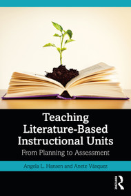 Teaching Literature-Based Instructional Units (From Planning to Assessment) by Angela L. Hansen, Anete Vásquez, 9780367706753