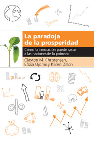 La paradoja de la prosperidad (Como la innovación puede sacar a las naciones de la pobreza) (Spanish Edition) by Clayton M.  Christensen, Efosa Ojomo, Karen Dillon, 9781400343195