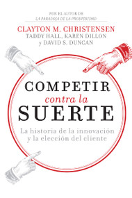 Competir contra la suerte (La historia de la innovación y la elección del cliente) (Spanish Edition) by Clayton M.  Christensen, Karen Dillon, Taddy Hall, 9781400343218