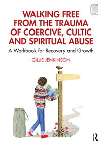 Walking Free from the Trauma of Coercive, Cultic and Spiritual Abuse (A Workbook for Recovery and Growth) by Gillie Jenkinson, 9781032305875