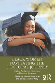 Black Women Navigating the Doctoral Journey (Student Peer Support, Mentorship, and Success in the Academy) - 9781032484853 by Sharon Fries-Britt, Bridget Turner Kelly, 9781032484853