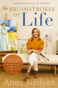 The Brushstrokes of Life (Discovering How God Brings Beauty and Purpose to Your Story) - 9780785292388 by Anne Neilson, 9780785292388