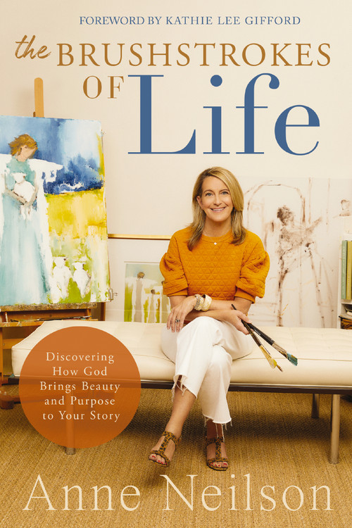 The Brushstrokes of Life (Discovering How God Brings Beauty and Purpose to Your Story) - 9780785292388 by Anne Neilson, 9780785292388