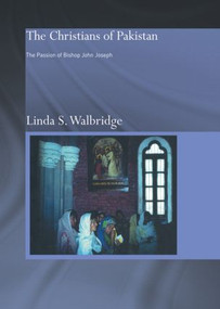 The Christians of Pakistan (The Passion of Bishop John Joseph) by Linda Walbridge, 9780415570886