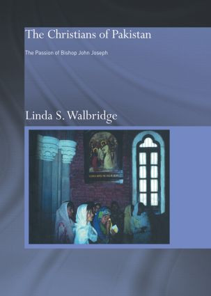 The Christians of Pakistan (The Passion of Bishop John Joseph) by Linda Walbridge, 9780415570886