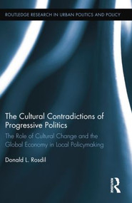 The Cultural Contradictions of Progressive Politics (The Role of Cultural Change and the Global Economy in Local Policymaking) by Donald Rosdil, 9781138849068