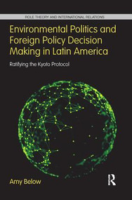 Environmental Politics and Foreign Policy Decision Making in Latin America (Ratifying the Kyoto Protocol) - 9781138287372 by Amy Below, 9781138287372