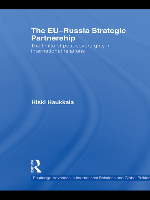 The EU-Russia Strategic Partnership (The Limits of Post-Sovereignty in International Relations) - 9780415671439 by Hiski Haukkala, 9780415671439