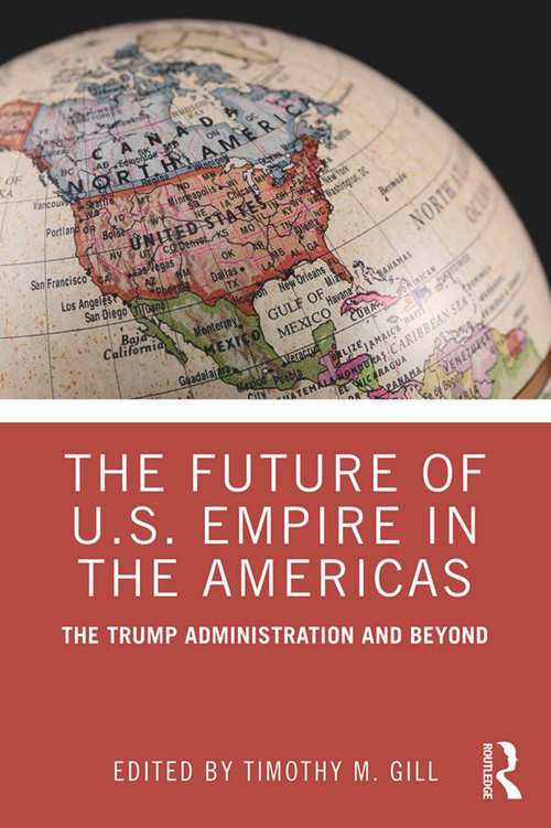 The Future of U.S. Empire in the Americas (The Trump Administration and Beyond) - 9781138354012 by Timothy M. Gill, 9781138354012