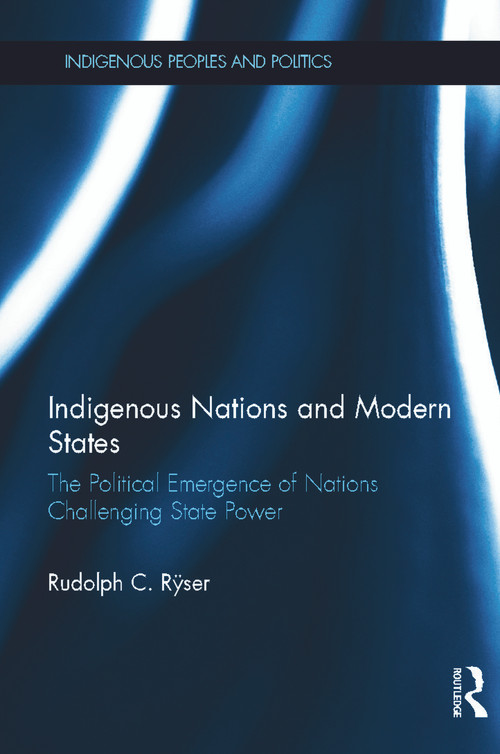 Indigenous Nations and Modern States (The Political Emergence of Nations Challenging State Power) by Rudolph C. Ryser, 9780415639385