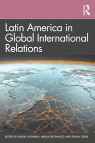 Latin America in Global International Relations by Amitav Acharya, Melisa Deciancio, Diana Tussie, 9780367464707