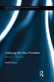 Lobbying the New President (Interests in Transition) by Heath Brown, 9781138848993
