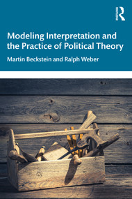 Modeling Interpretation and the Practice of Political Theory by Martin Beckstein, Ralph Weber, 9781138556607