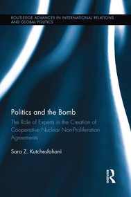 Politics and the Bomb (The Role of Experts in the Creation of Cooperative Nuclear Non-Proliferation Agreements) - 9781138944701 by Sara Z. Kutchesfahani, 9781138944701