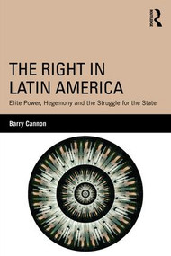 The Right in Latin America (Elite Power, Hegemony and the Struggle for the State) - 9780415840705 by Barry Cannon, 9780415840705