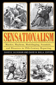 Sensationalism (Murder, Mayhem, Mudslinging, Scandals, and Disasters in 19th-Century Reporting) - 9781412857079 by David B. Sachsman, 9781412857079