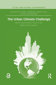 The Urban Climate Challenge (Rethinking the Role of Cities in the Global Climate Regime) by Craig Johnson, Noah Toly, Heike Schroeder, 9781138066571
