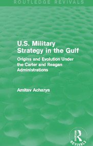 U.S. Military Strategy in the Gulf (Routledge Revivals) (Origins and Evolution Under the Carter and Reagan Administrations) - 9780415717489 by Amitav Acharya, 9780415717489