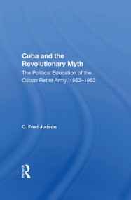 Cuba And The Revolutionary Myth (The Political Education Of The Cuban Rebel Army, 1953-1963) - 9780367167080 by C. Fred Judson, 9780367167080