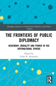 The Frontiers of Public Diplomacy (Hegemony, Morality and Power in the International Sphere) - 9780367771621 by Colin R. Alexander, 9780367771621