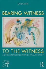 Bearing Witness to the Witness (A Psychoanalytic Perspective on Four Modes of Traumatic Testimony) - 9781138505308 by Dana Amir, 9781138505308