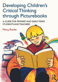 Developing Children's Critical Thinking through Picturebooks (A guide for primary and early years students and teachers) by Mary Roche, 9780415727723