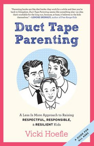 Duct Tape Parenting (A Less is More Approach to Raising Respectful, Responsible and Resilient Kids) by Vicki Hoefle, 9781937134181