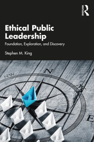 Ethical Public Leadership (Foundation, Exploration, and Discovery) by Stephen M. King, 9781032220000