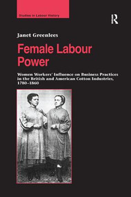 Female Labour Power: Women Workers' Influence on Business Practices in the British and American Cotton Industries, 1780-1860 - 9781138266520 by Janet Greenlees, 9781138266520