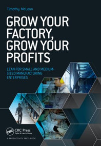 Grow Your Factory, Grow Your Profits (Lean for Small and Medium-Sized Manufacturing Enterprises) by Timothy McLean, 9781482255850