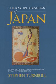 The Kakure Kirishitan of Japan (A Study of Their Development, Beliefs and Rituals to the Present Day) by Stephen Turnbull, 9781138973961